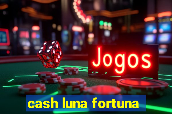 cash luna fortuna